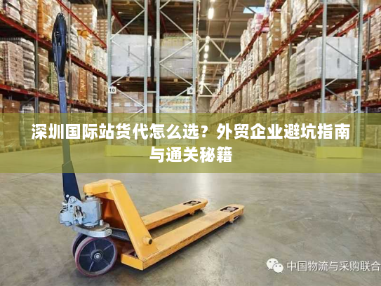 深圳国际站货代怎么选？外贸企业避坑指南与通关秘籍