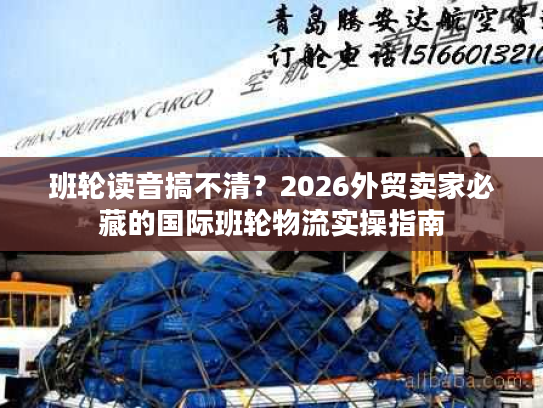 班轮读音搞不清？2026外贸卖家必藏的国际班轮物流实操指南