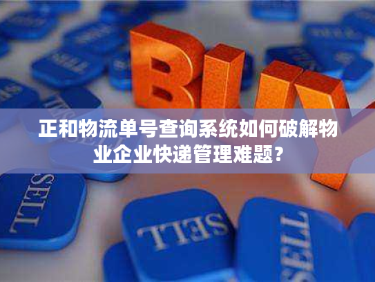 正和物流单号查询系统如何破解物业企业快递管理难题？