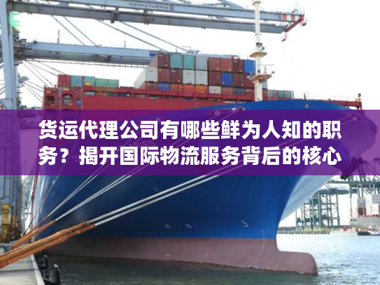 货运代理公司有哪些鲜为人知的职务？揭开国际物流服务背后的核心门道