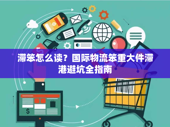 滞笨怎么读？国际物流笨重大件滞港避坑全指南