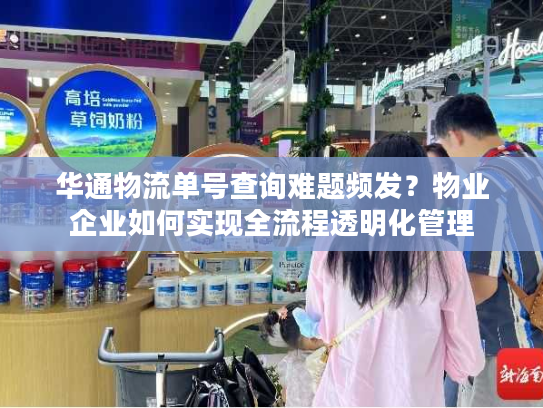 华通物流单号查询难题频发？物业企业如何实现全流程透明化管理
