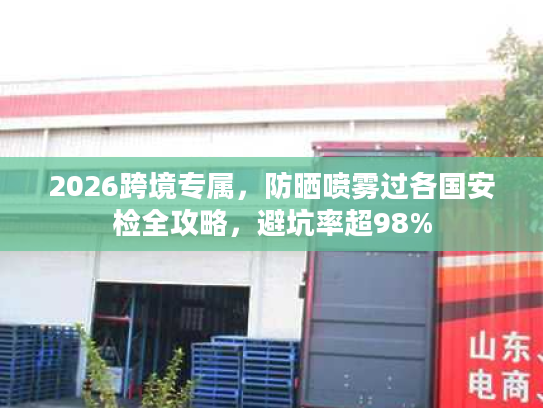 2026跨境专属，防晒喷雾过各国安检全攻略，避坑率超98%