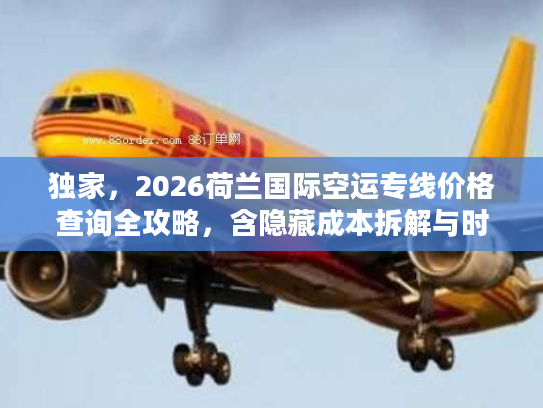 独家，2026荷兰国际空运专线价格查询全攻略，含隐藏成本拆解与时效对比