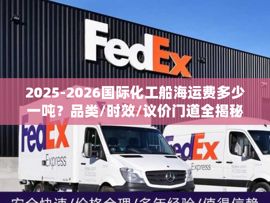 2025-2026国际化工船海运费多少一吨？品类/时效/议价门道全揭秘