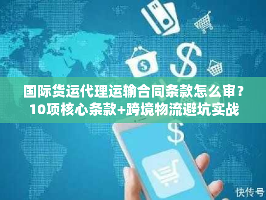 国际货运代理运输合同条款怎么审？10项核心条款+跨境物流避坑实战