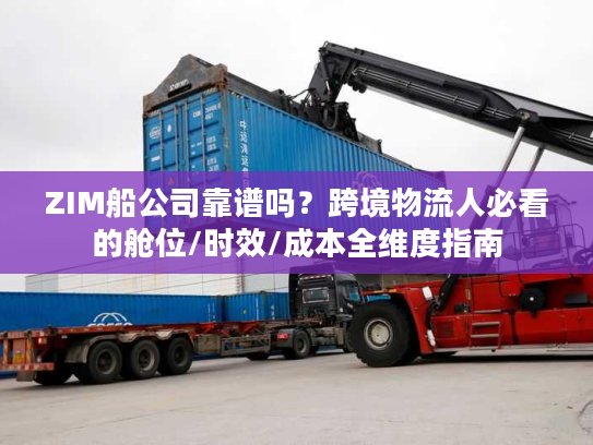 ZIM船公司靠谱吗？跨境物流人必看的舱位/时效/成本全维度指南