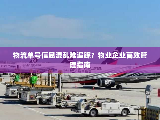 物流单号信息混乱难追踪？物业企业高效管理指南