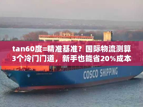 tan60度=精准基准？国际物流测算3个冷门门道，新手也能省20%成本