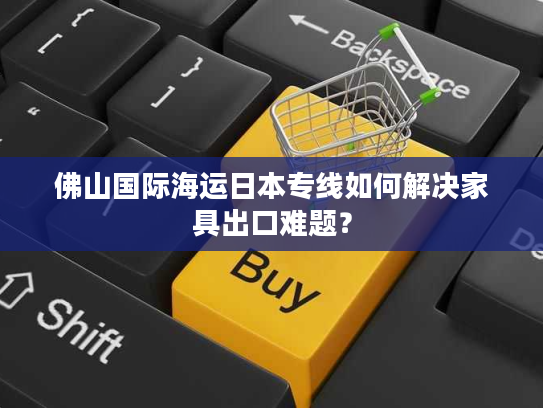 佛山国际海运日本专线如何解决家具出口难题？