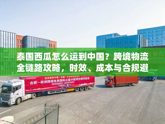 泰国西瓜怎么运到中国？跨境物流全链路攻略，时效、成本与合规避坑