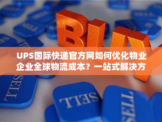 UPS国际快递官方网如何优化物业企业全球物流成本？一站式解决方案解析
