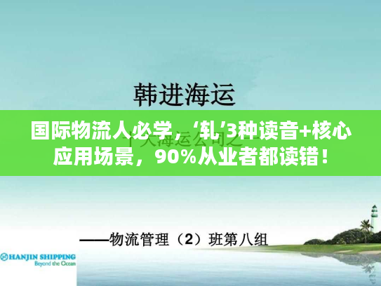 国际物流人必学，‘轧’3种读音+核心应用场景，90%从业者都读错！