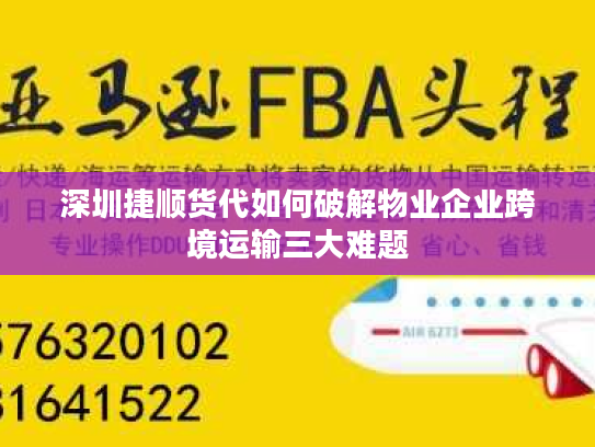 深圳捷顺货代如何破解物业企业跨境运输三大难题 深圳捷顺货代如何破解物业企业跨境运输三大难题