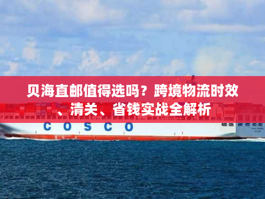 贝海直邮值得选吗？跨境物流时效、清关、省钱实战全解析