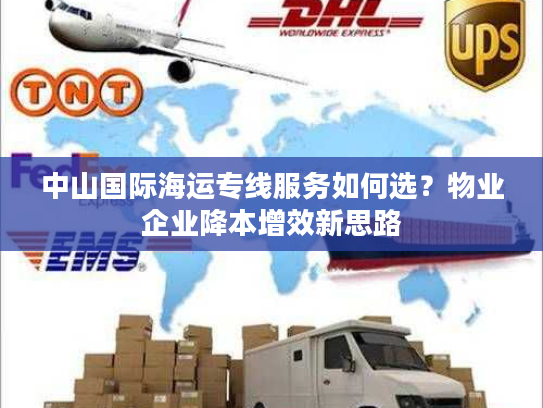 中山国际海运专线服务如何选？物业企业降本增效新思路