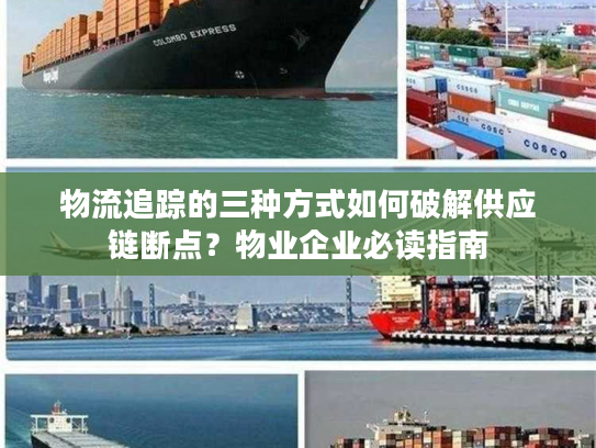 物流追踪的三种方式如何破解供应链断点？物业企业必读指南