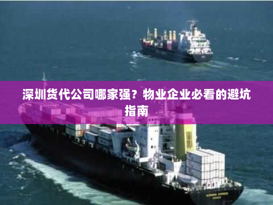 深圳货代公司哪家强？物业企业必看的避坑指南