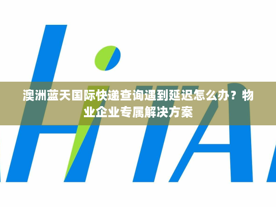 澳洲蓝天国际快递查询遇到延迟怎么办?物业企业专属解决方案 澳洲蓝天国际快递查询遇到延迟怎么办?物业企业专属解决方案