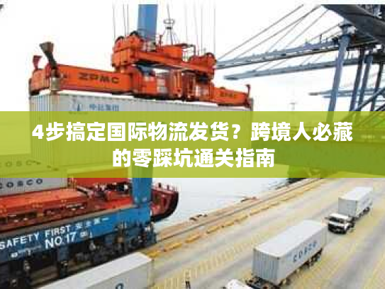 4步搞定国际物流发货？跨境人必藏的零踩坑通关指南