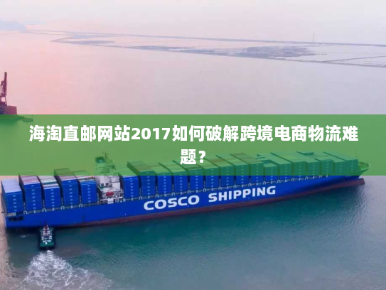 海淘直邮网站2017如何破解跨境电商物流难题？