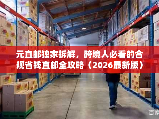 元直邮独家拆解，跨境人必看的合规省钱直邮全攻略（2026最新版）