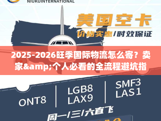 2025-2026旺季国际物流怎么寄？卖家&个人必看的全流程避坑指南