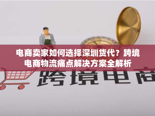 电商卖家如何选择深圳货代？跨境电商物流痛点解决方案全解析