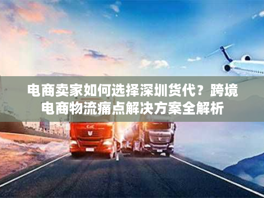 电商卖家如何选择深圳货代？跨境电商物流痛点解决方案全解析