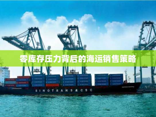 零库存压力背后的海运销售策略