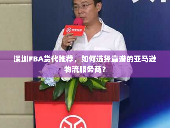 深圳FBA货代推荐,如何选择靠谱的亚马逊物流服务商? 深圳FBA货代推荐,如何选择靠谱的亚马逊物流服务商?