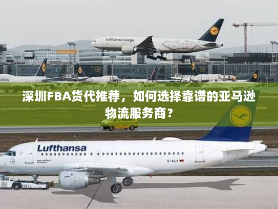 深圳FBA货代推荐,如何选择靠谱的亚马逊物流服务商? 深圳FBA货代推荐,如何选择靠谱的亚马逊物流服务商?