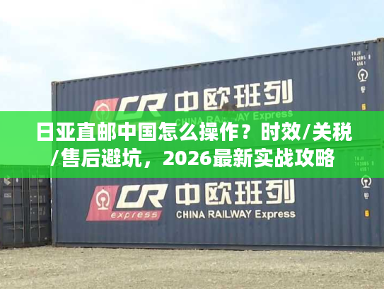 日亚直邮中国怎么操作？时效/关税/售后避坑，2026最新实战攻略