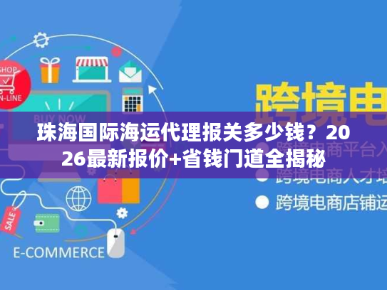 珠海国际海运代理报关多少钱？2026最新报价+省钱门道全揭秘