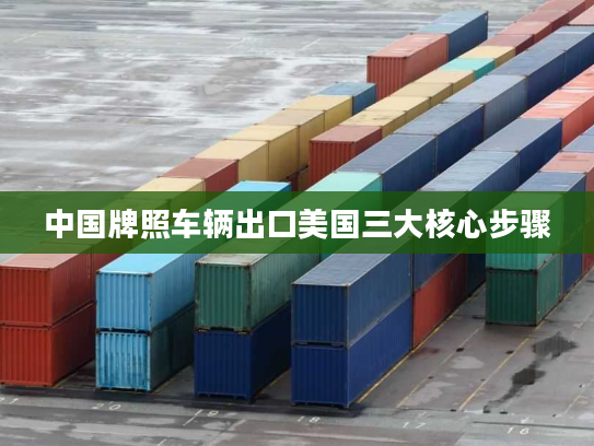 中国牌照车辆出口美国三大核心步骤