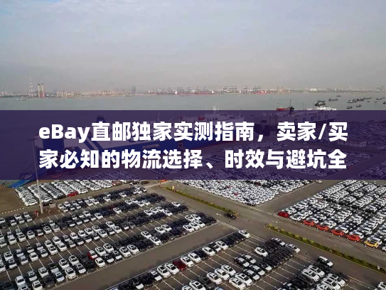 eBay直邮独家实测指南，卖家/买家必知的物流选择、时效与避坑全攻略