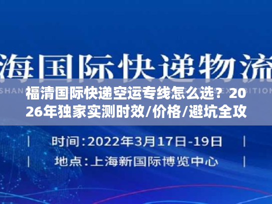 福清国际快递空运专线怎么选？2026年独家实测时效/价格/避坑全攻略