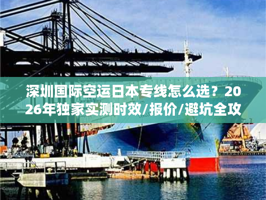 深圳国际空运日本专线怎么选？2026年独家实测时效/报价/避坑全攻略