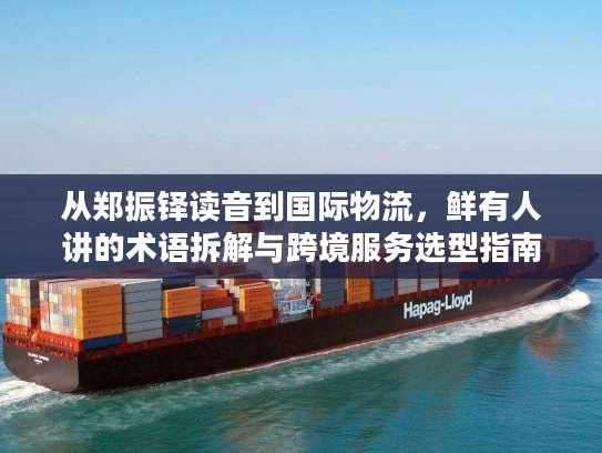 从郑振铎读音到国际物流，鲜有人讲的术语拆解与跨境服务选型指南