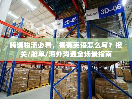 跨境物流必看，香蕉英语怎么写？报关/舱单/海外沟通全场景指南