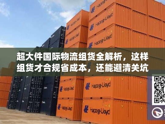 超大件国际物流组货全解析，这样组货才合规省成本，还能避清关坑？