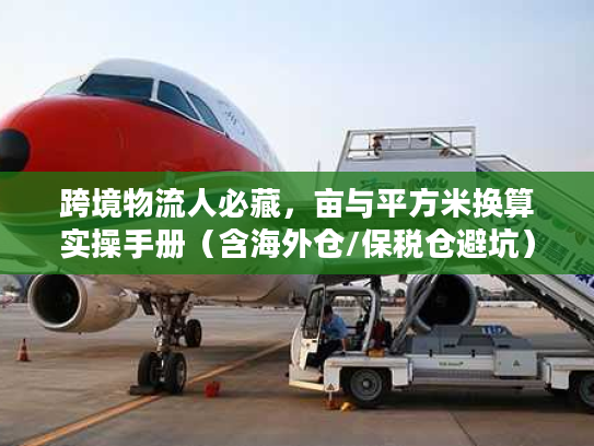 跨境物流人必藏，亩与平方米换算实操手册（含海外仓/保税仓避坑）