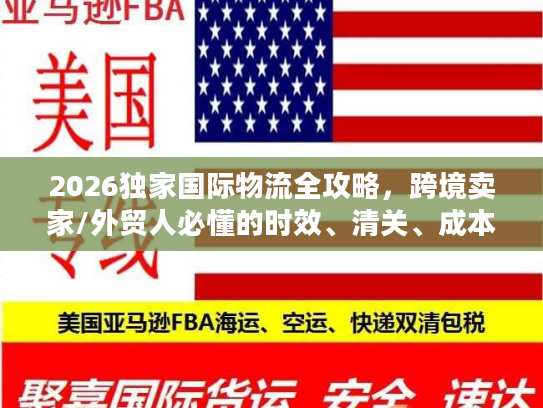 2026独家国际物流全攻略，跨境卖家/外贸人必懂的时效、清关、成本控制