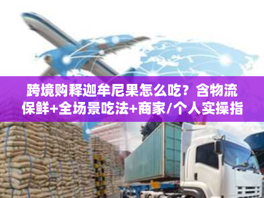 跨境购释迦牟尼果怎么吃？含物流保鲜+全场景吃法+商家/个人实操指南