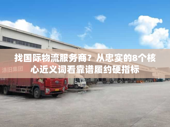 找国际物流服务商？从忠实的8个核心近义词看靠谱履约硬指标