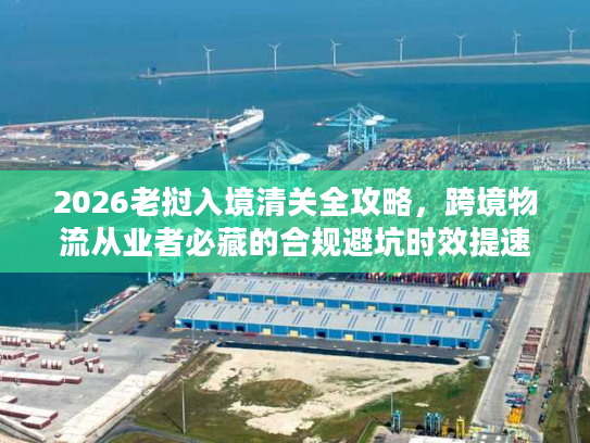 2026老挝入境清关全攻略，跨境物流从业者必藏的合规避坑时效提速秘籍