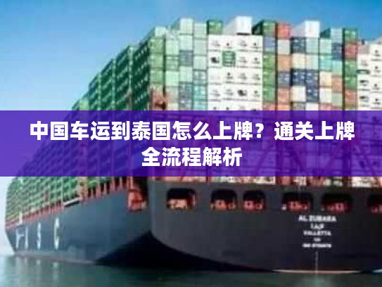 中国车运到泰国怎么上牌？通关上牌全流程解析