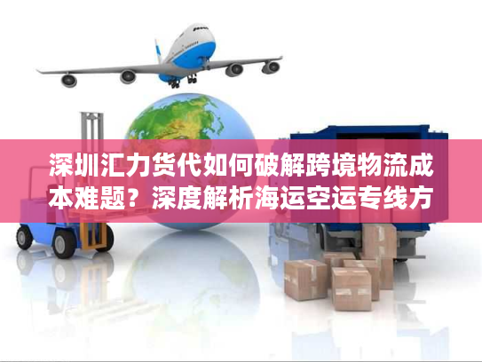 深圳汇力货代如何破解跨境物流成本难题？深度解析海运空运专线方案