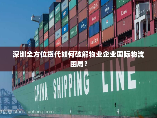 深圳全方位货代如何破解物业企业国际物流困局？