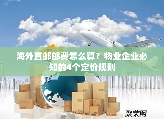 海外直邮邮费怎么算？物业企业必知的4个定价规则